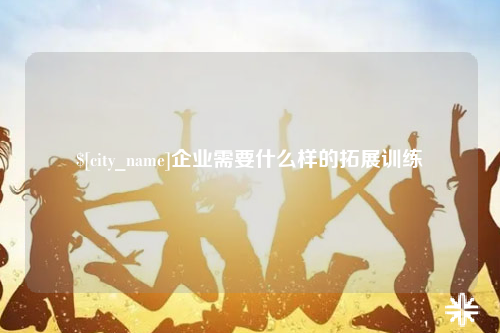 杭州企业需要什么样的拓展训练