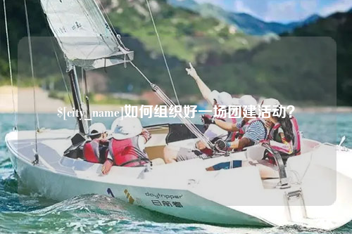 杭州如何组织好一场团建活动？
