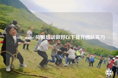 杭州拓展培训做好以下提升团队实力