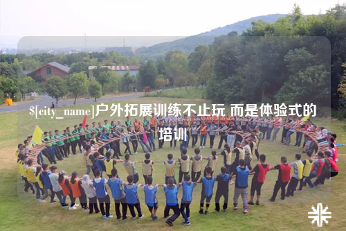 杭州户外拓展训练不止玩 而是体验式的培训