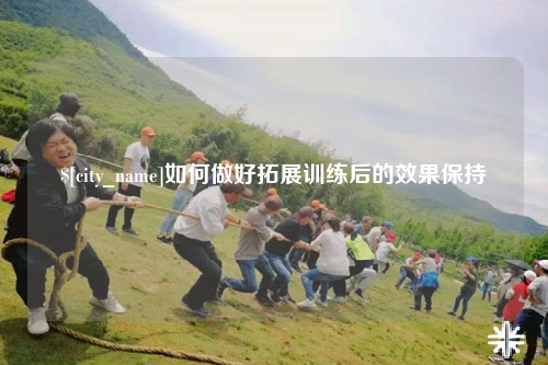 杭州如何做好拓展训练后的效果保持